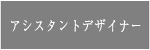 アシスタントデザイナー